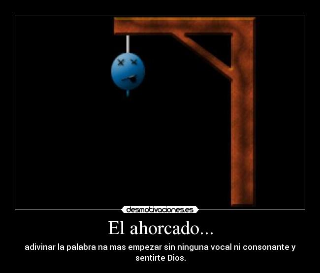 El ahorcado... - adivinar la palabra na mas empezar sin ninguna vocal ni consonante y sentirte Dios.