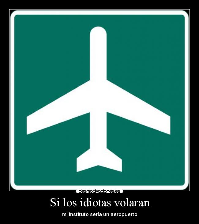 Si los idiotas volaran - mi instituto sería un aeropuerto