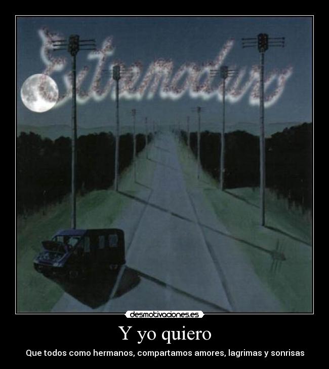 Y yo quiero - Que todos como hermanos, compartamos amores, lagrimas y sonrisas