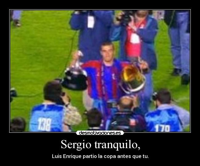 Sergio tranquilo, - Luis Enrique partio la copa antes que tu.