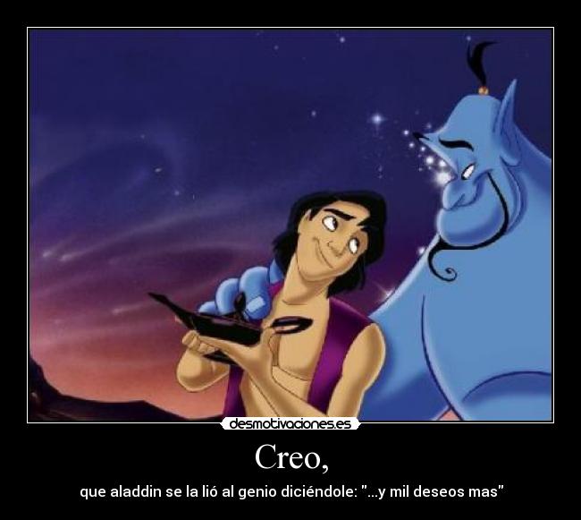Creo, - que aladdin se la lió al genio diciéndole: ...y mil deseos mas