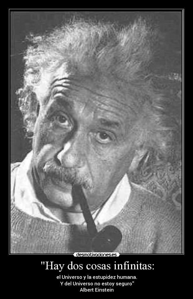 Hay dos cosas infinitas: - el Universo y la estupidez humana.
Y del Universo no estoy seguro
Albert Einstein