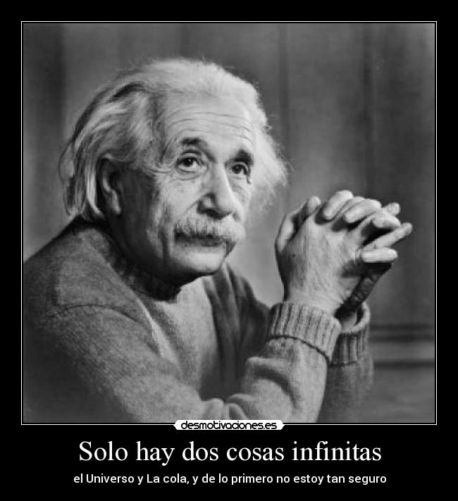 Solo hay dos cosas infinitas - el Universo y La cola, y de lo primero no estoy tan seguro