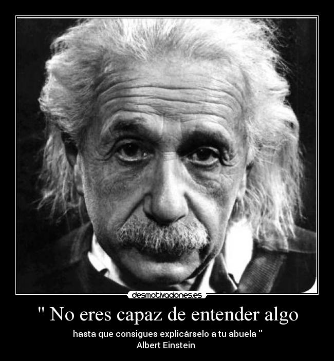  No eres capaz de entender algo - hasta que consigues explicárselo a tu abuela 
Albert Einstein 