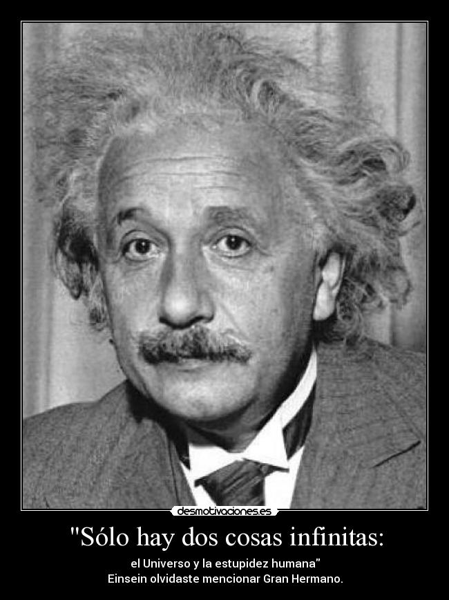 Sólo hay dos cosas infinitas: - el Universo y la estupidez humana
Einsein olvidaste mencionar Gran Hermano.