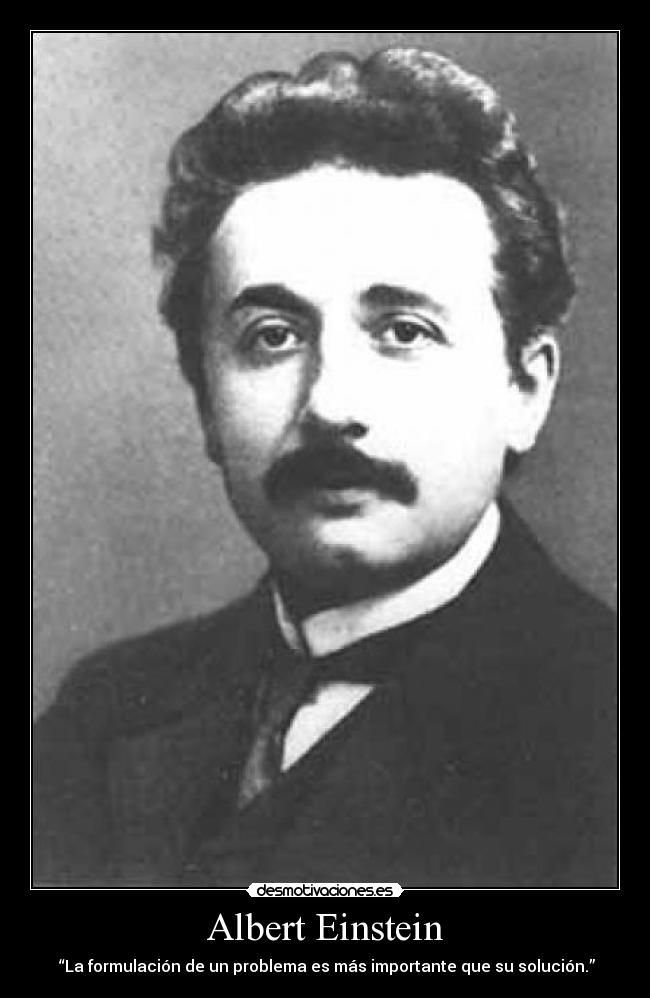 Albert Einstein - “La formulación de un problema es más importante que su solución.”