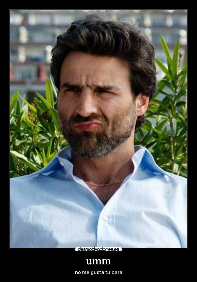 umm - no me gusta tu cara