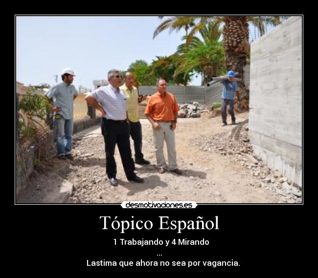 Tópico Español - 1 Trabajando y 4 Mirando
...
Lastima que ahora no sea por vagancia.