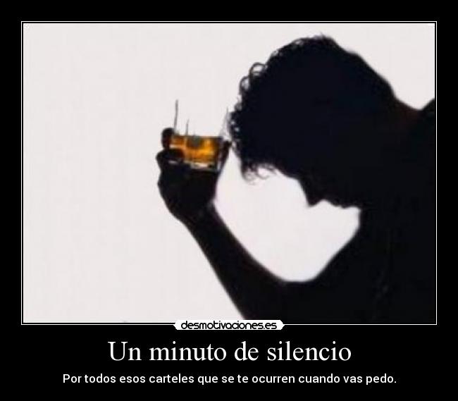 Un minuto de silencio - Por todos esos carteles que se te ocurren cuando vas pedo.