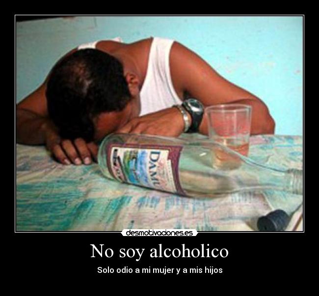 No soy alcoholico - Solo odio a mi mujer y a mis hijos
