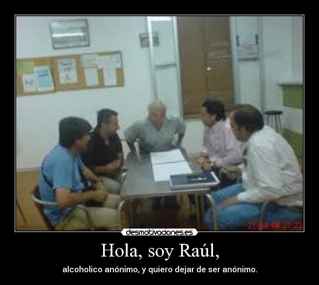 Hola, soy Raúl, - alcoholico anónimo, y quiero dejar de ser anónimo.