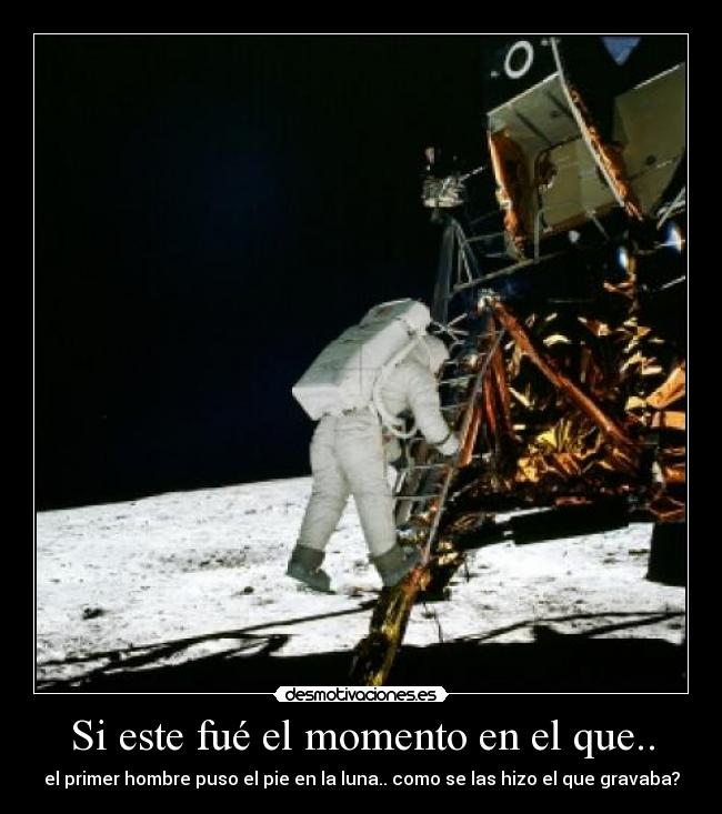 Si este fué el momento en el que.. - el primer hombre puso el pie en la luna.. como se las hizo el que gravaba?