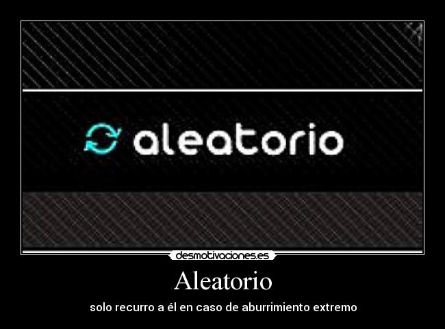 Aleatorio - solo recurro a él en caso de aburrimiento extremo