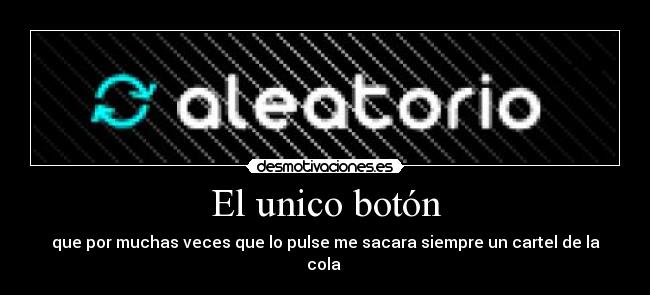 El unico botón - que por muchas veces que lo pulse me sacara siempre un cartel de la cola