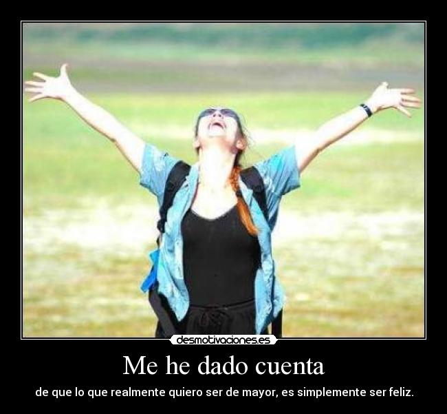 Me he dado cuenta - de que lo que realmente quiero ser de mayor, es simplemente ser feliz.