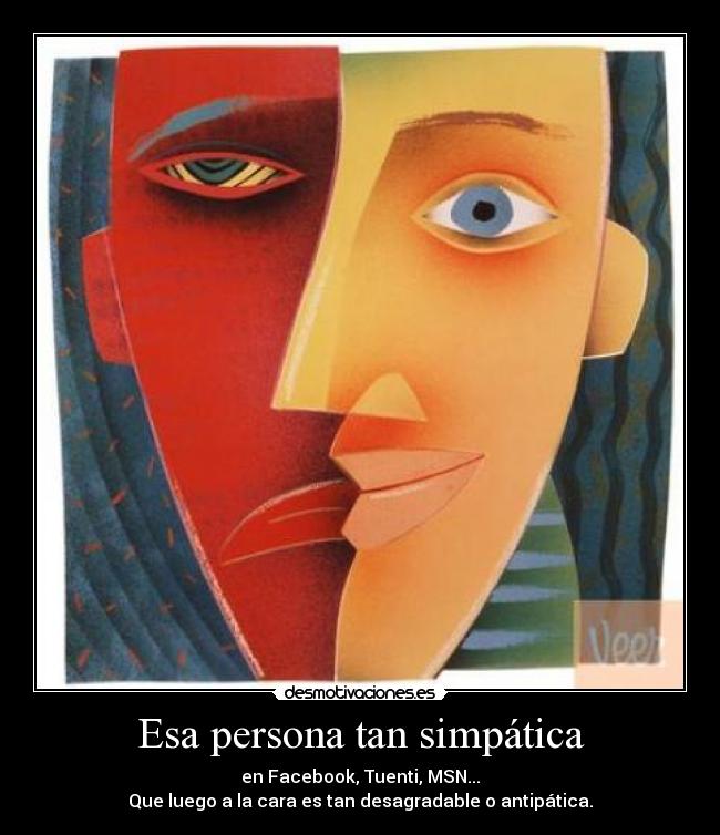 Esa persona tan simpática - en Facebook, Tuenti, MSN...
Que luego a la cara es tan desagradable o antipática.