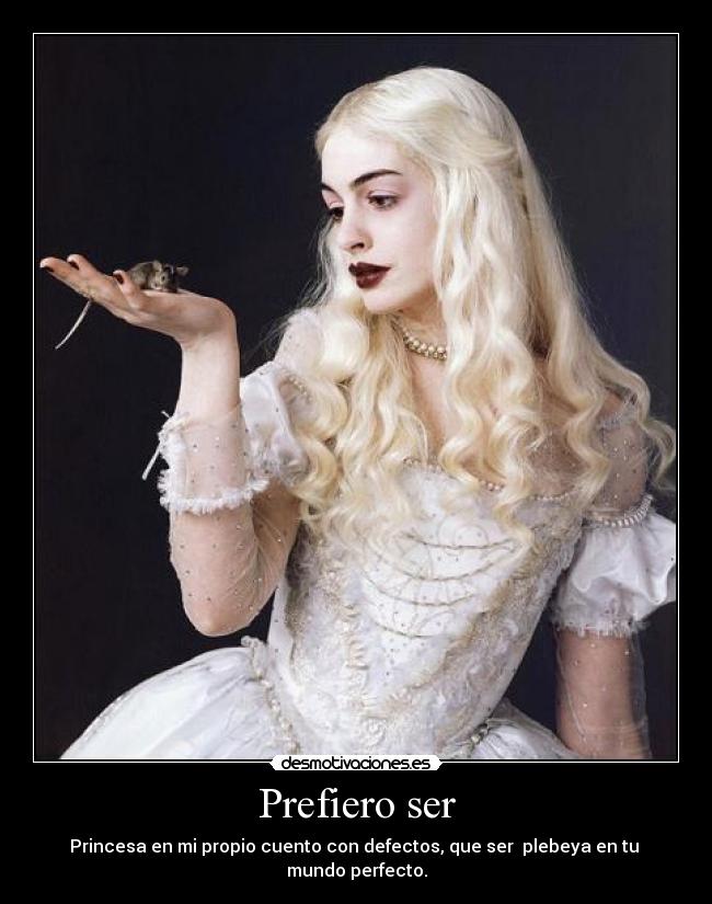 Prefiero ser - Princesa en mi propio cuento con defectos, que ser plebeya en tu mundo perfecto.