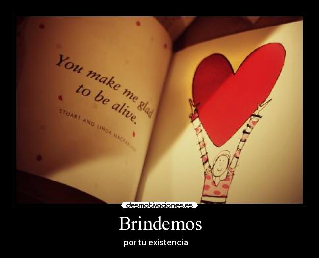 Brindemos - por tu existencia ♥