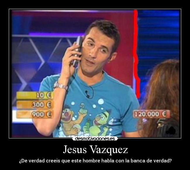 Jesus Vazquez - ¿De verdad creeis que este hombre habla con la banca de verdad?
