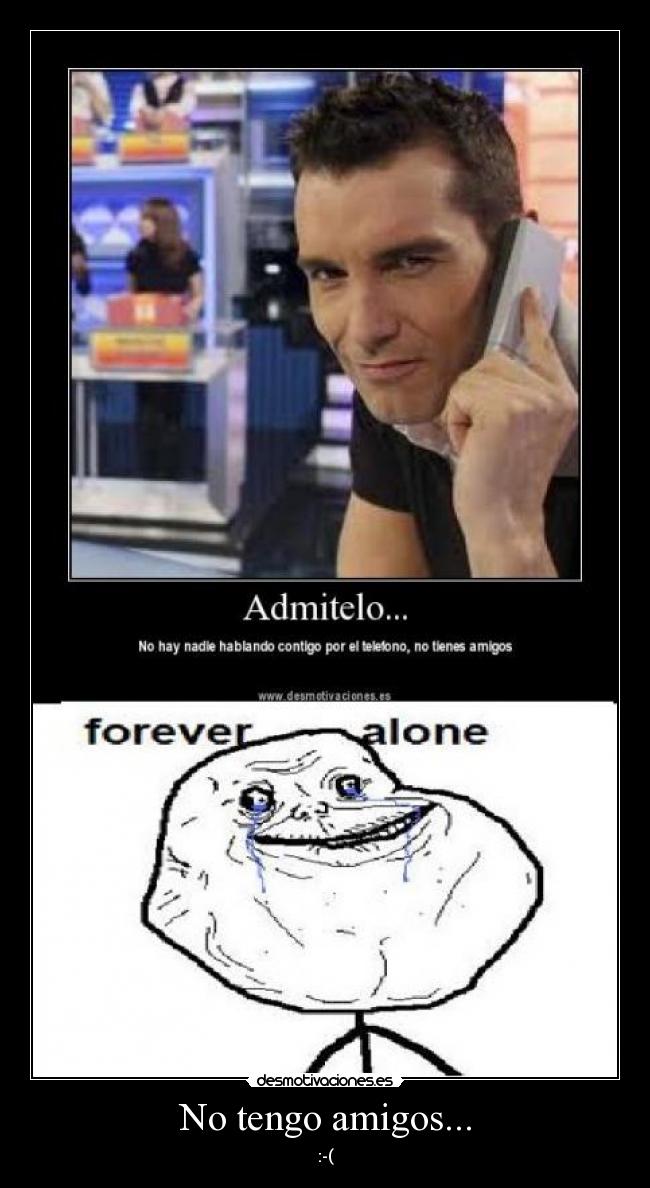 No tengo amigos... - :-(