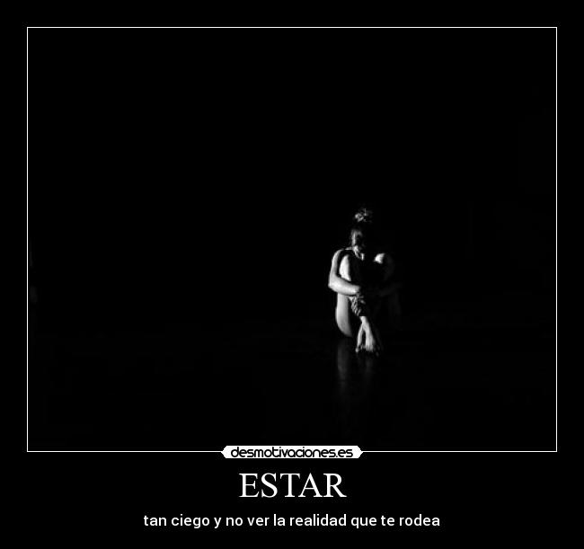 ESTAR - tan ciego y no ver la realidad que te rodea