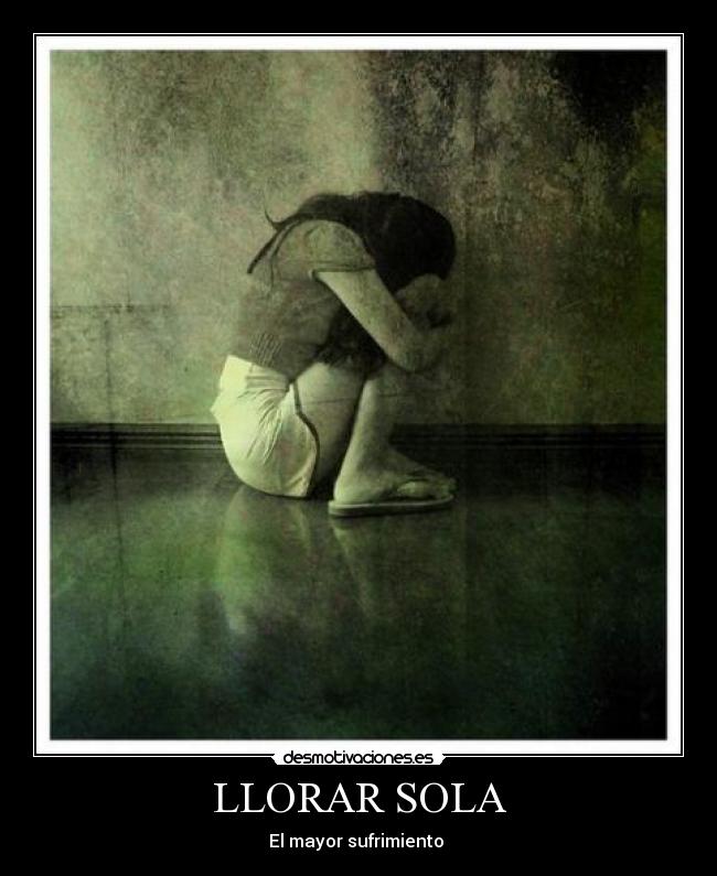 LLORAR SOLA - El mayor sufrimiento