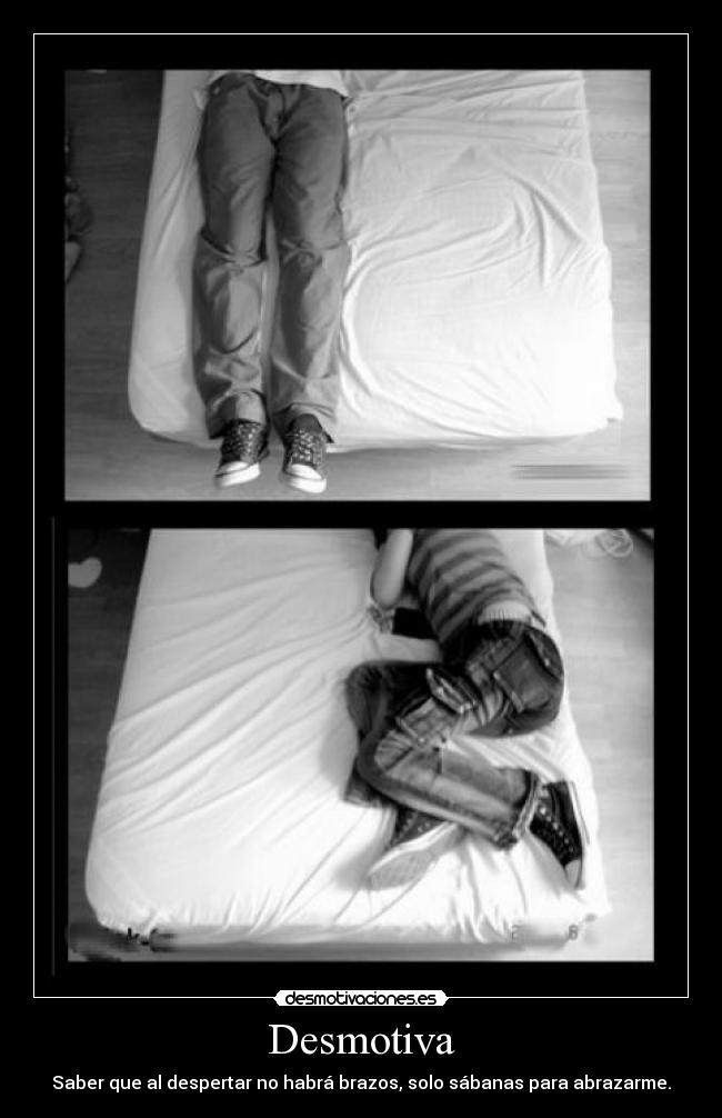 Desmotiva - Saber que al despertar no habrá brazos, solo sábanas para abrazarme.