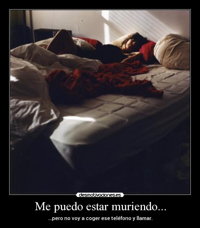 Me puedo estar muriendo... - ...pero no voy a coger ese teléfono y llamar.