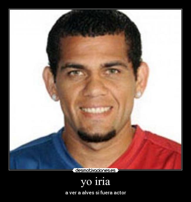 yo iria - a ver a alves si fuera actor