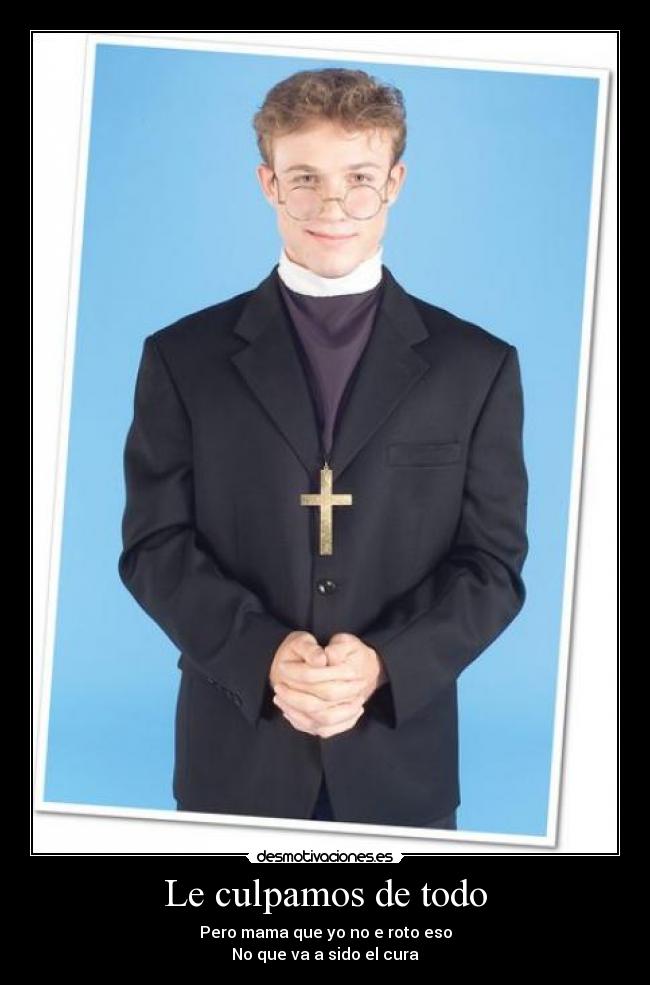 Le culpamos de todo - Pero mama que yo no e roto eso
No que va a sido el cura