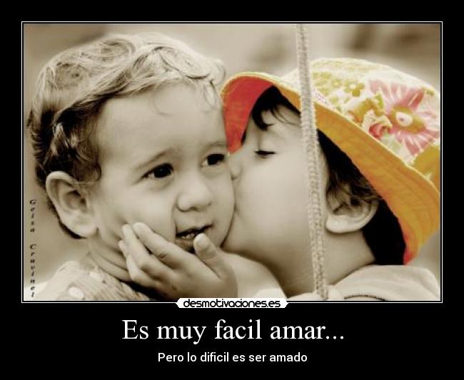 Es muy facil amar... - Pero lo dificil es ser amado