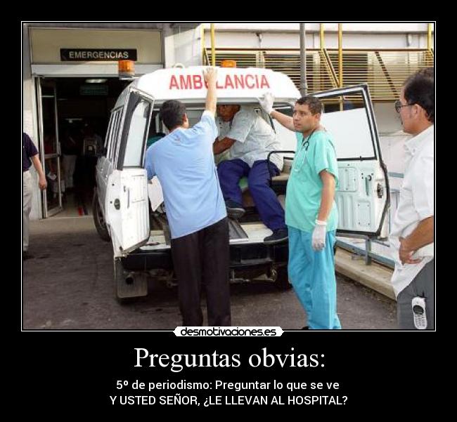 Preguntas obvias: - 5º de periodismo: Preguntar lo que se ve
Y USTED SEÑOR, ¿LE LLEVAN AL HOSPITAL?