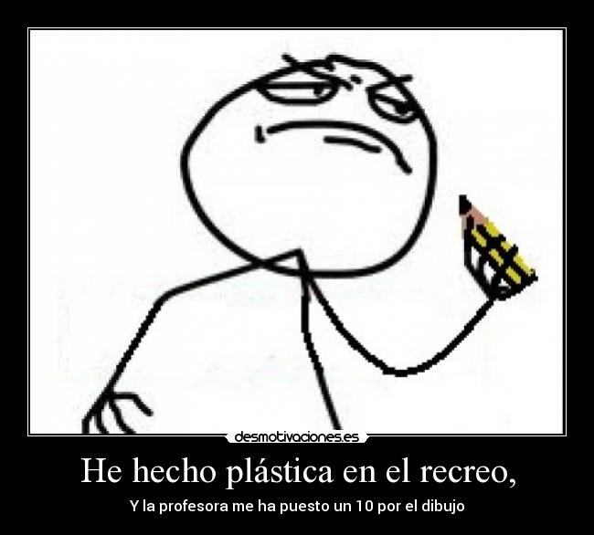 He hecho plástica en el recreo, - Y la profesora me ha puesto un 10 por el dibujo