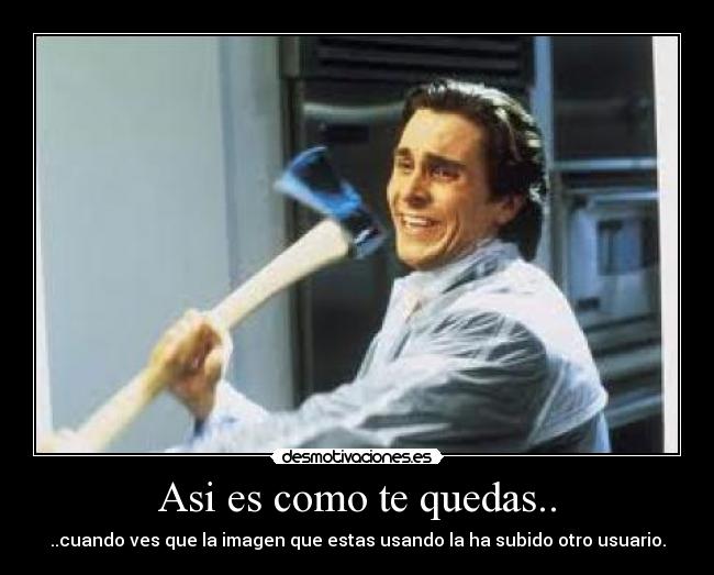 Asi es como te quedas.. - ..cuando ves que la imagen que estas usando la ha subido otro usuario.