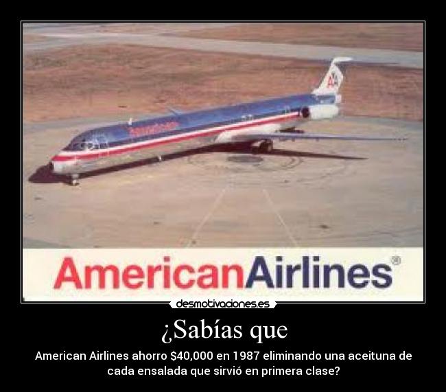 ¿Sabías que - American Airlines ahorro $40,000 en 1987 eliminando una aceituna de
cada ensalada que sirvió en primera clase?