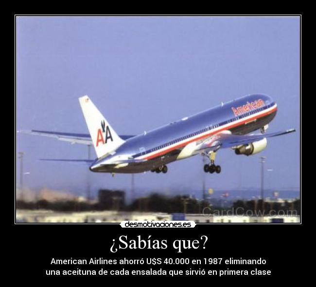 ¿Sabías que? - American Airlines ahorró U$S 40.000 en 1987 eliminando
una aceituna de cada ensalada que sirvió en primera clase