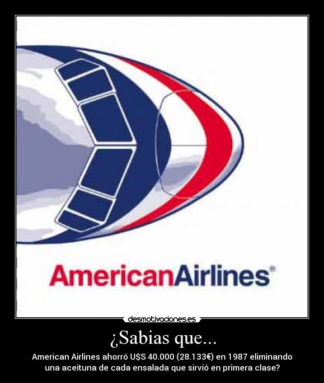 ¿Sabias que... - American Airlines ahorró U$S 40.000 (28.133€) en 1987 eliminando
una aceituna de cada ensalada que sirvió en primera clase?