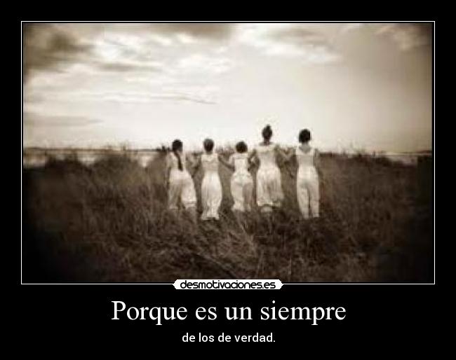 Porque es un siempre - de los de verdad.