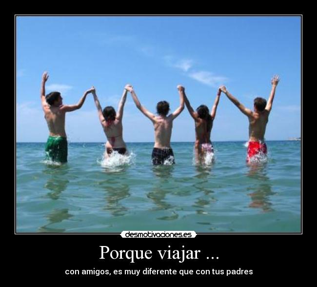 Porque viajar ... - con amigos, es muy diferente que con tus padres