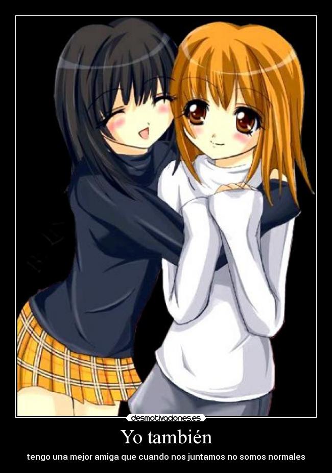 Yo también - tengo una mejor amiga que cuando nos juntamos no somos normales