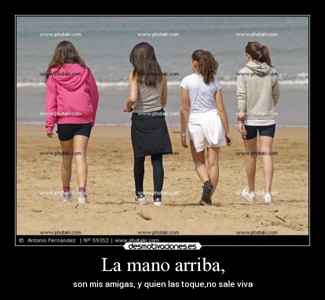 La mano arriba, - son mis amigas, y quien las toque,no sale viva