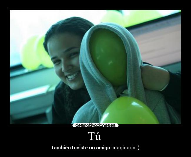 Tú  - también tuviste un amigo imaginario :)