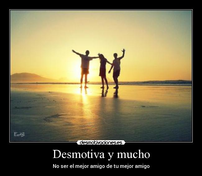 Desmotiva y mucho - No ser el mejor amigo de tu mejor amigo