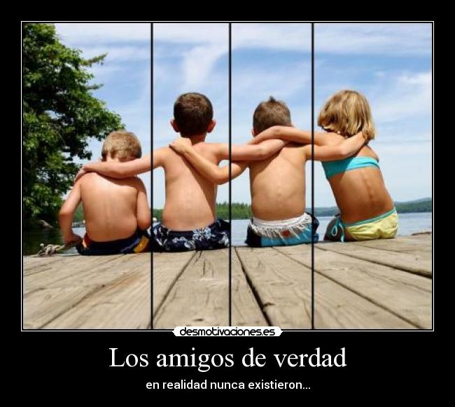 Los amigos de verdad - en realidad nunca existieron...