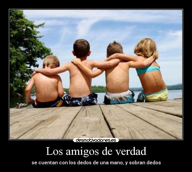 Los amigos de verdad - se cuentan con los dedos de una mano, y sobran dedos
