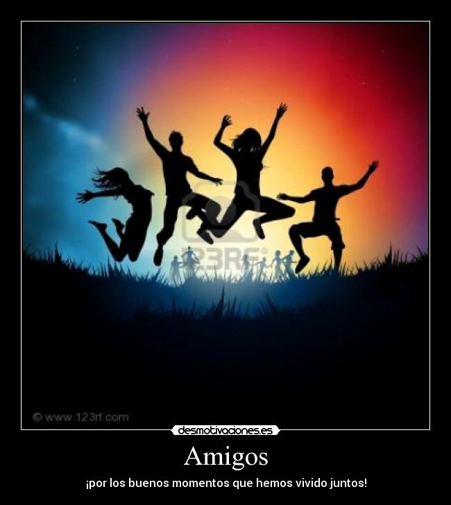 Amigos - ¡por los buenos momentos que hemos vivido juntos!