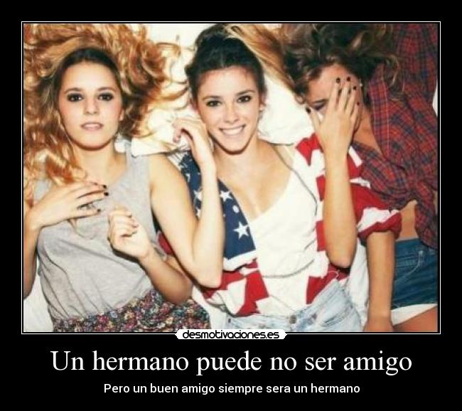 Un hermano puede no ser amigo - Pero un buen amigo siempre sera un hermano