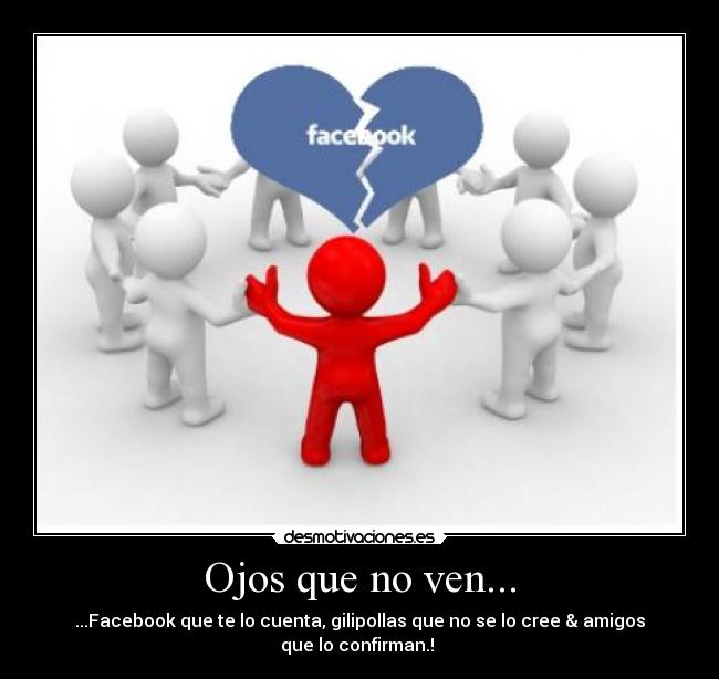 Ojos que no ven... - ...Facebook que te lo cuenta, gilipollas que no se lo cree & amigos que lo confirman.! 