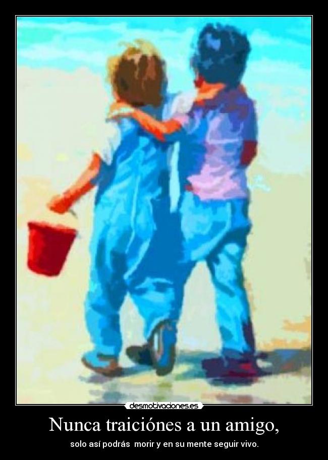 Nunca traiciónes a un amigo, -