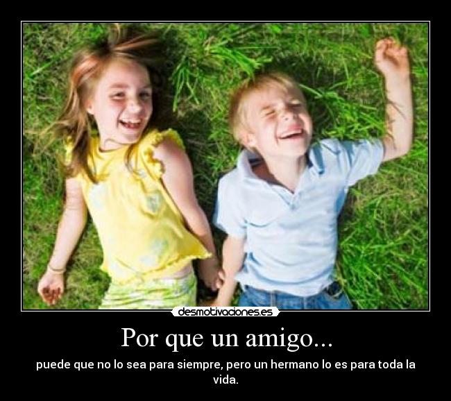 Por que un amigo... - puede que no lo sea para siempre, pero un hermano lo es para toda la vida.